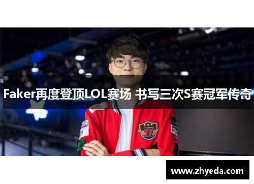Faker再度登顶LOL赛场 书写三次S赛冠军传奇